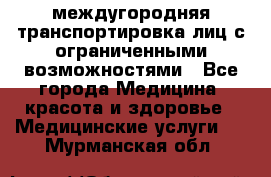 междугородняя транспортировка лиц с ограниченными возможностями - Все города Медицина, красота и здоровье » Медицинские услуги   . Мурманская обл.